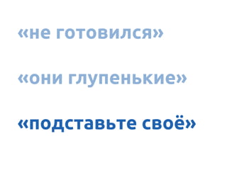 «не готовился»
«они глупенькие»
«подставьте своё»
 