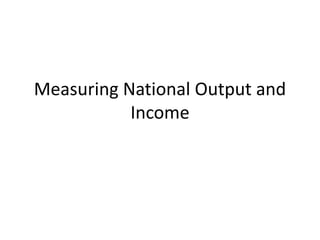 Measuring National Output and
Income
 