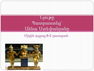 Միջին դպրոց 6-2 դասարան
Նյութը
Պատրաստեց`
Աննա Ստեփանյանը
 