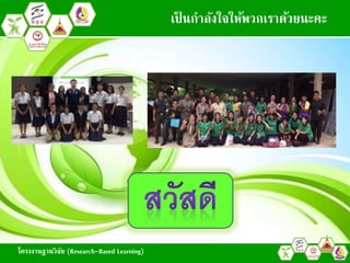 โครงงานฐานวิจัย (Research-Based Learning)
เป็ นกาลังใจให้พวกเราด้วยนะคะ
 