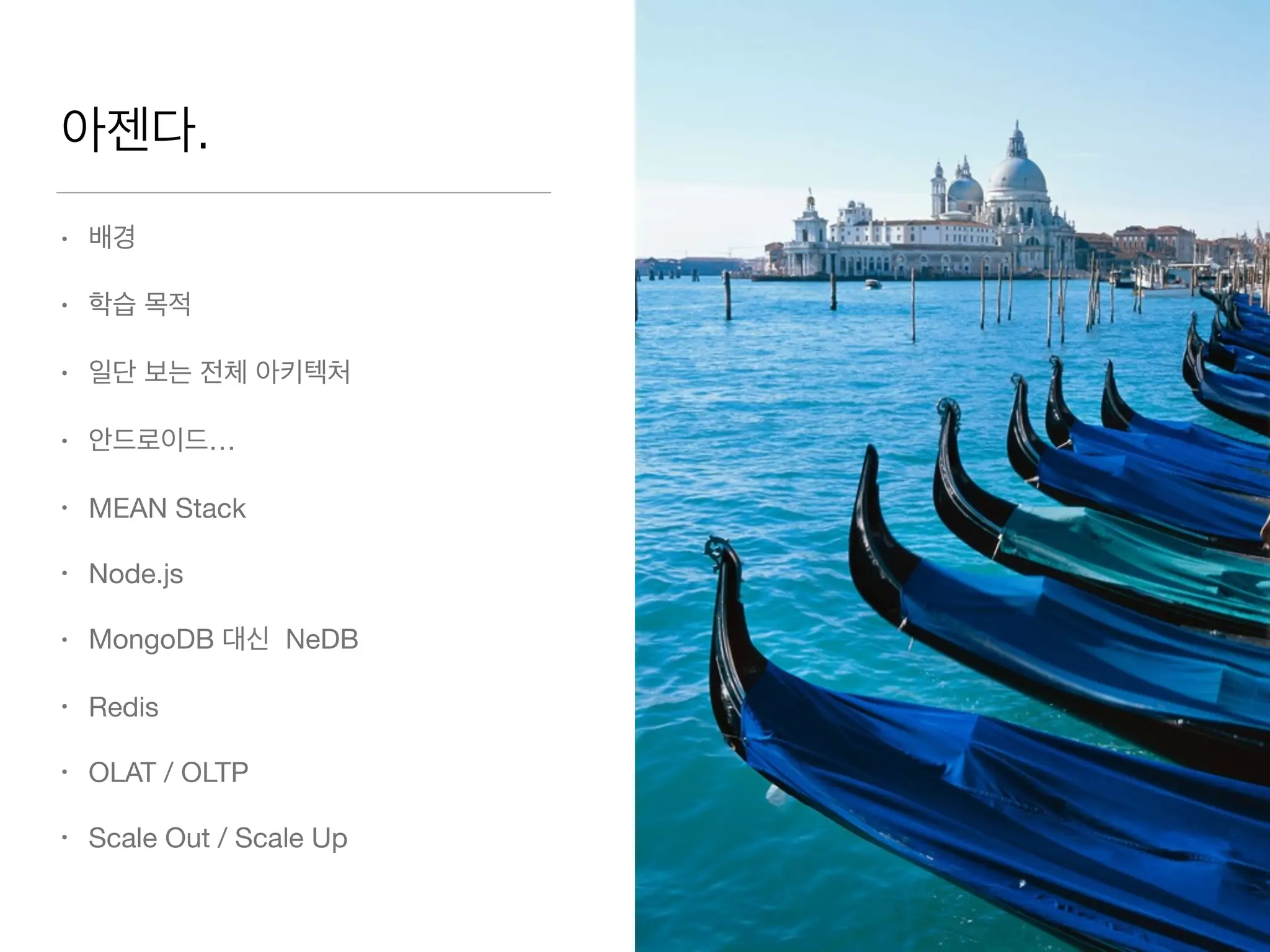 아젠다.
• 배경

• 학습 목적 

• 일단 보는 전체 아키텍처

• 안드로이드…

• MEAN Stack

• Node.js

• MongoDB 대신 NeDB

• Redis 

• OLAT / OLTP 

• Scale Out / Scale Up
 