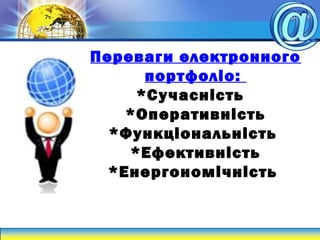Переваги електронного
портфоліо:
*Сучасність
*Оперативність
*Функціональність
*Ефективність
*Енергономічність
 