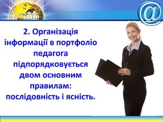 2. Організація
інформації в портфоліо
педагога
підпорядковується
двом основним
правилам:
послідовність і ясність.
 