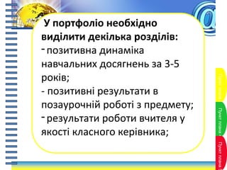 Пунктплана3Пунктплана4Пунктплана5
У портфоліо необхідно
виділити декілька розділів:
-позитивна динаміка
навчальних досягнень за 3-5
років;
- позитивні результати в
позаурочній роботі з предмету;
-результати роботи вчителя у
якості класного керівника;
 
