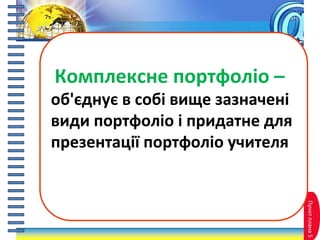 Пунктплана5
Комплексне портфоліо –
об'єднує в собі вище зазначені
види портфоліо і придатне для
презентації портфоліо учителя
 