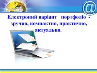Електроний варіант портфоліо -
зручно, компактно, практично,
актуально.
 