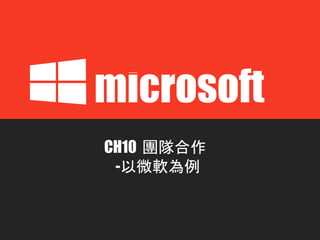 CH10 團隊合作
-以微軟為例
microsoft
 
