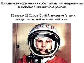 12 апреля 1961года Юрий Алексеевич Гагарин
совершил первый космический полет.
Влияние исторических событий на имянаречение
в Новомалыклинском районе
 