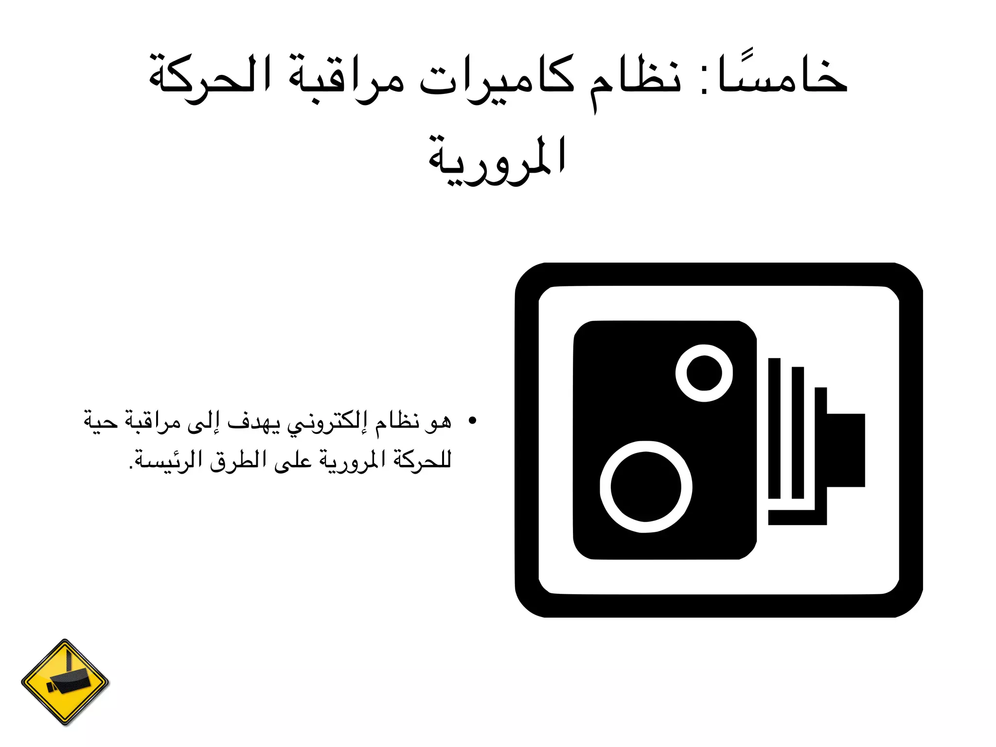 ‫الحركة‬ ‫مراقبة‬ ‫كاميرات‬ ‫نظام‬ :‫ا‬ ً‫خامس‬
‫املرورية‬
•‫حية‬ ‫مراقبة‬ ‫إلى‬ ‫يهدف‬ ‫إلكتروني‬ ‫نظام‬ ‫هو‬
.‫الرئيسة‬ ‫الطرق‬ ‫على‬ ‫املرورية‬ ‫للحركة‬
 