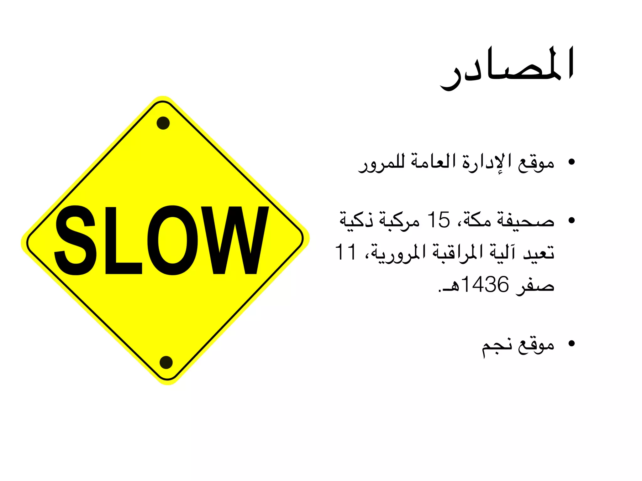 •‫للمرور‬ ‫العامة‬ ‫اإلدارة‬ ‫موقع‬
•‫ذكية‬ ‫مركبة‬ 15 ،‫مكة‬ ‫صحيفة‬
11 ،‫املرورية‬ ‫املراقبة‬ ‫آلية‬ ‫تعيد‬
.‫6341هـ‬ ‫صفر‬
•‫نجم‬ ‫موقع‬
‫املصادر‬
 