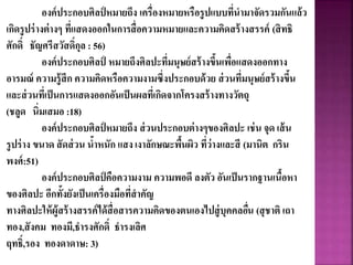 องค์ประกอบศิลป์ หมายถึง เครื่องหมายหรือรูปแบบที่นามาจัดรวมกันแล้ว
เกิดรูปร่างต่างๆ ที่แสดงออกในการสื่อความหมายและความคิดสร้างสรรค์ (สิทธิ
ศักดิ์ ธัญศรีสวัสดิ์กุล : 56)
องค์ประกอบศิลป์ หมายถึงศิลปะที่มนุษย์สร้างขึ้นเพื่อแสดงออกทาง
อารมณ์ ความรู้สึก ความคิดหรือความงามซึ่งประกอบด้วย ส่วนที่มนุษย์สร้างขึ้น
และส่วนที่เป็นการแสดงออกอันเป็นผลที่เกิดจากโครงสร้างทางวัตถุ
(ชลูด นิ่มเสมอ :18)
องค์ประกอบศิลป์ หมายถึง ส่วนประกอบต่างๆของศิลปะ เช่น จุด เส้น
รูปร่าง ขนาด สัดส่วน น้าหนัก แสงเงาลักษณะพื้นผิว ที่ว่างและสี (มานิต กริน
พงศ์:51)
องค์ประกอบศิลป์ คือความงาม ความพอดี ลงตัว อันเป็นรากฐานเนื้อหา
ของศิลปะ อีกทั้งยังเป็นเครื่องมือที่สาคัญ
ทางศิลปะให้ผู้สร้างสรรค์ได้สื่อสารความคิดของตนเองไปสู่บุคคลอื่น (สุชาติ เถา
ทอง,สังคม ทองมี,ธารงศักดิ์ ธารงเลิศ
ฤทธิ์,รอง ทองดาดาษ: 3)
 