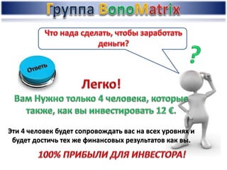 Эти 4 человек будет сопровождать вас на всех уровнях и
будет достичь тех же финансовых результатов как вы.
 