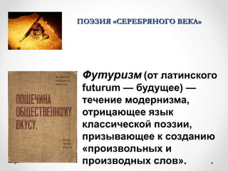 ПОЭЗИЯ «СЕРЕБРЯНОГО ВЕКА»
Футуризм (от латинского
futurum — будущее) —
течение модернизма,
отрицающее язык
классической поэзии,
призывающее к созданию
«произвольных и
производных слов».
 