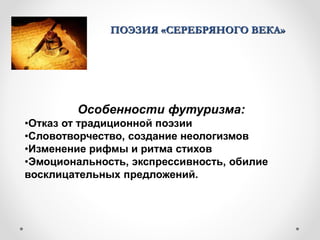 ПОЭЗИЯ «СЕРЕБРЯНОГО ВЕКА»
Особенности футуризма:
•Отказ от традиционной поэзии
•Словотворчество, создание неологизмов
•Изменение рифмы и ритма стихов
•Эмоциональность, экспрессивность, обилие
восклицательных предложений.
 
