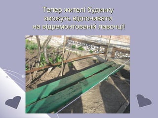 Тепер жителі будинкуТепер жителі будинку
зможуть відпочиватизможуть відпочивати
на відремонтованій лавочці!на відремонтованій лавочці!
 