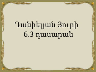 Դանիելյան Յուրի
6.3 դասարան
 