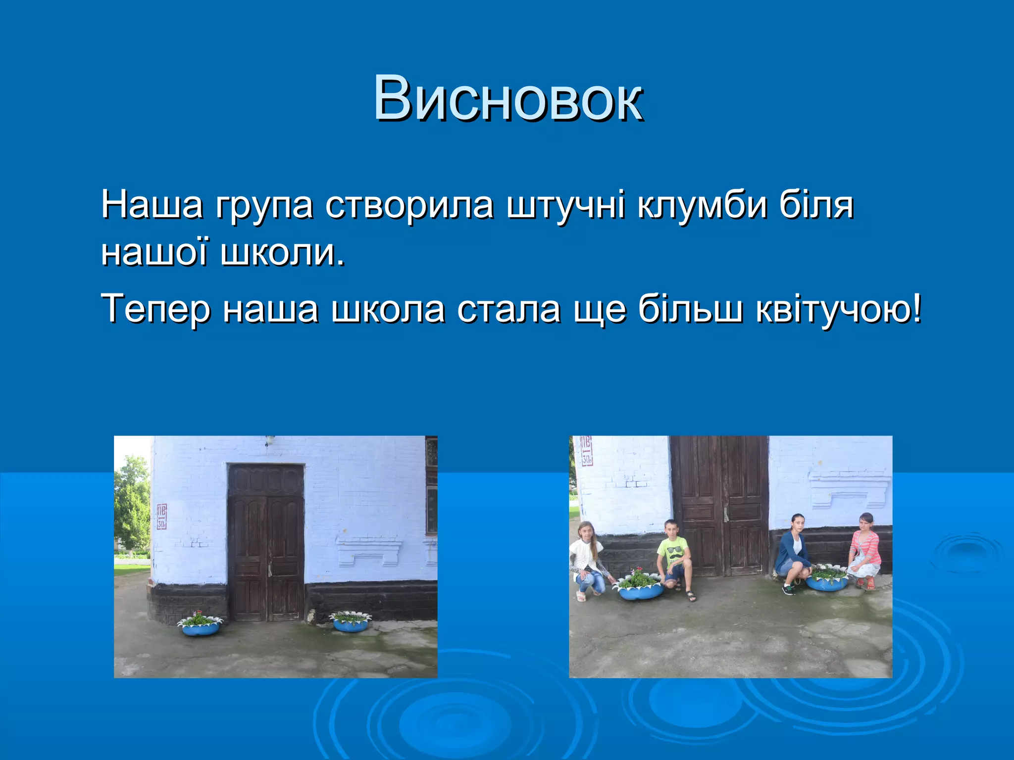 ВисновокВисновок
Наша група створила штучні клумби біляНаша група створила штучні клумби біля
нашої школи.нашої школи.
Тепер наша школа стала ще більш квітучою!Тепер наша школа стала ще більш квітучою!
 