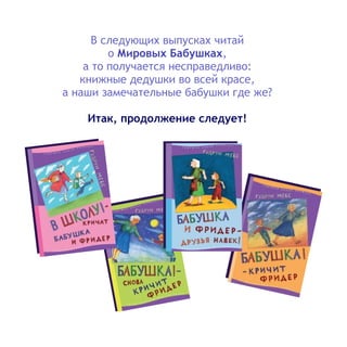 В следующих выпусках читай
о ,Мировых Бабушках
а то получается несправедливо:
книжные дедушки во всей красе,
а наши замечательные бабушки где же?
Итак, продолжение следует!
 