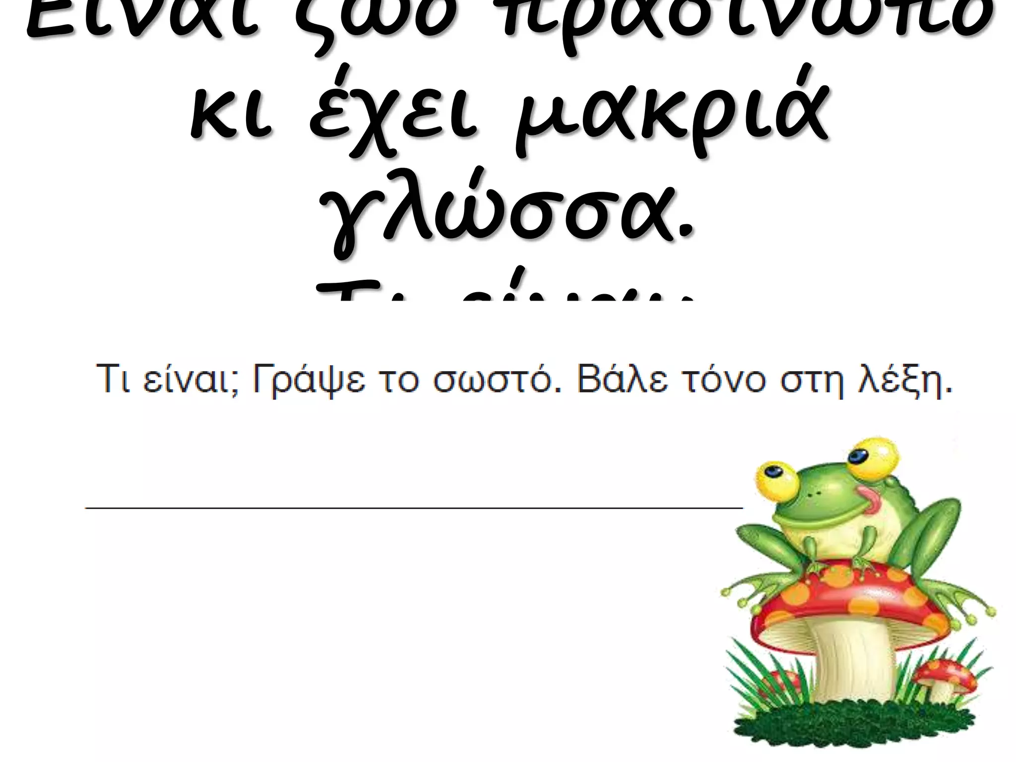 Είναι ζώο πρασινωπό
κι έχει μακριά
γλώσσα.
Τι είναι;
 