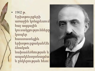 • 1902 թ.
Երիտթուրքերի
առաջին կոնգրեսում
հայ ազգային
կուսակցությունները
կապեր
հաստատեցին
երիտթուրքականԱն
ձնական
նախաձեռնության և
ապակենտրոնացմա
ն ընկերության հետ։
 