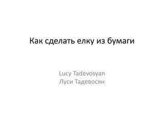 Как сделать елку из бумаги
Lucy Tadevosyan
Луси Тадевосян
 