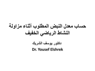 ‫مزاولة‬ ‫أثناء‬ ‫المطلوب‬ ‫النبض‬ ‫معدل‬ ‫حساب‬
‫الخفيف‬ ‫الرياضي‬ ‫النشاط‬
‫الشريك‬ ‫يوسف‬ ‫دكتور‬
Dr. Yousef Elshrek
 
