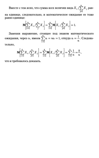 Вместе с тем ясно, что сумма всех величин вида Х{ / £ - У j рав-
i=i
на единице, следовательно, и математическое ожидание ее тоже
равно единице:
М £*.-/£**г=1
=£ м
г=1
1.
Заменяя выражение, стоящее под знаком математического
ожидания, через а, имеем £ а = па = 1, откуда а = —. Следова-
г=1
тельно,
М £**•/£*.1*=1 j=i
что и требовалось доказать.
= ЕМ
х* /£*> г=1 п п
 