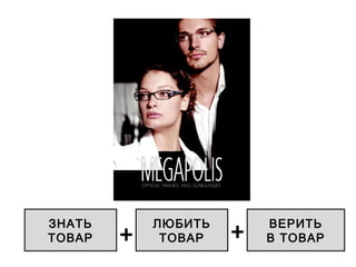 ЗНАТЬ
ТОВАР
ЛЮБИТЬ
ТОВАР
ВЕРИТЬ
В ТОВАР+ +
 