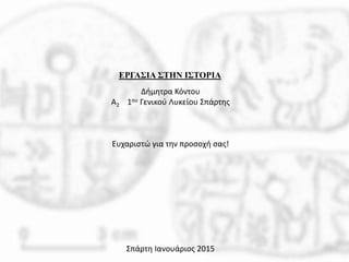 ΕΡΓΑΣΙΑ ΣΤΗΝ ΙΣΤΟΡΙΑ
Δήμητρα Κόντου
Α2 1ου Γενικού Λυκείου Σπάρτης
Ευχαριστώ για την προσοχή σας!
Σπάρτη Ιανουάριος 2015
 