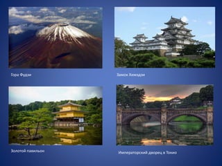 Гора Фудзи Замок Химэдзи
Золотой павильон Императорский дворец в Токио
 