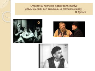 Створений Карпенко-Карим світ нагадує
реальний світ, але, звичайно, не тотожний йому.
П. Хропко
 