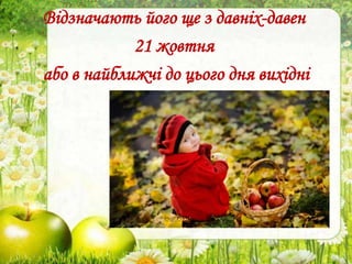 .
Відзначають його ще з давніх-давен
21 жовтня
або в найближчі до цього дня вихідні
 