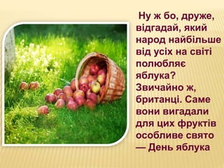 Ну ж бо, друже,
відгадай, який
народ найбільше
від усіх на світі
полюбляє
яблука?
Звичайно ж,
британці. Саме
вони вигадали...