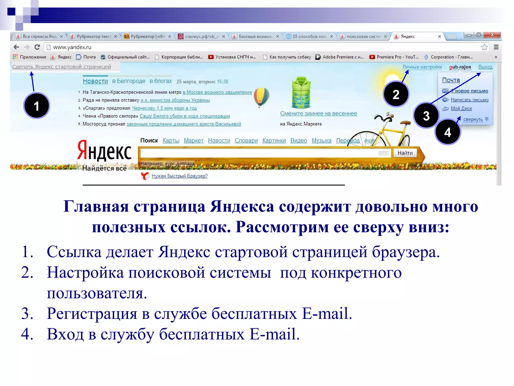 Главная страница Яндекса содержит довольно много
полезных ссылок. Рассмотрим ее сверху вниз:
1. Ссылка делает Яндекс стартовой страницей браузера.
2. Настройка поисковой системы под конкретного
пользователя.
3. Регистрация в службе бесплатных E-mail.
4. Вход в службу бесплатных E-mail.
2
3
4
1
 