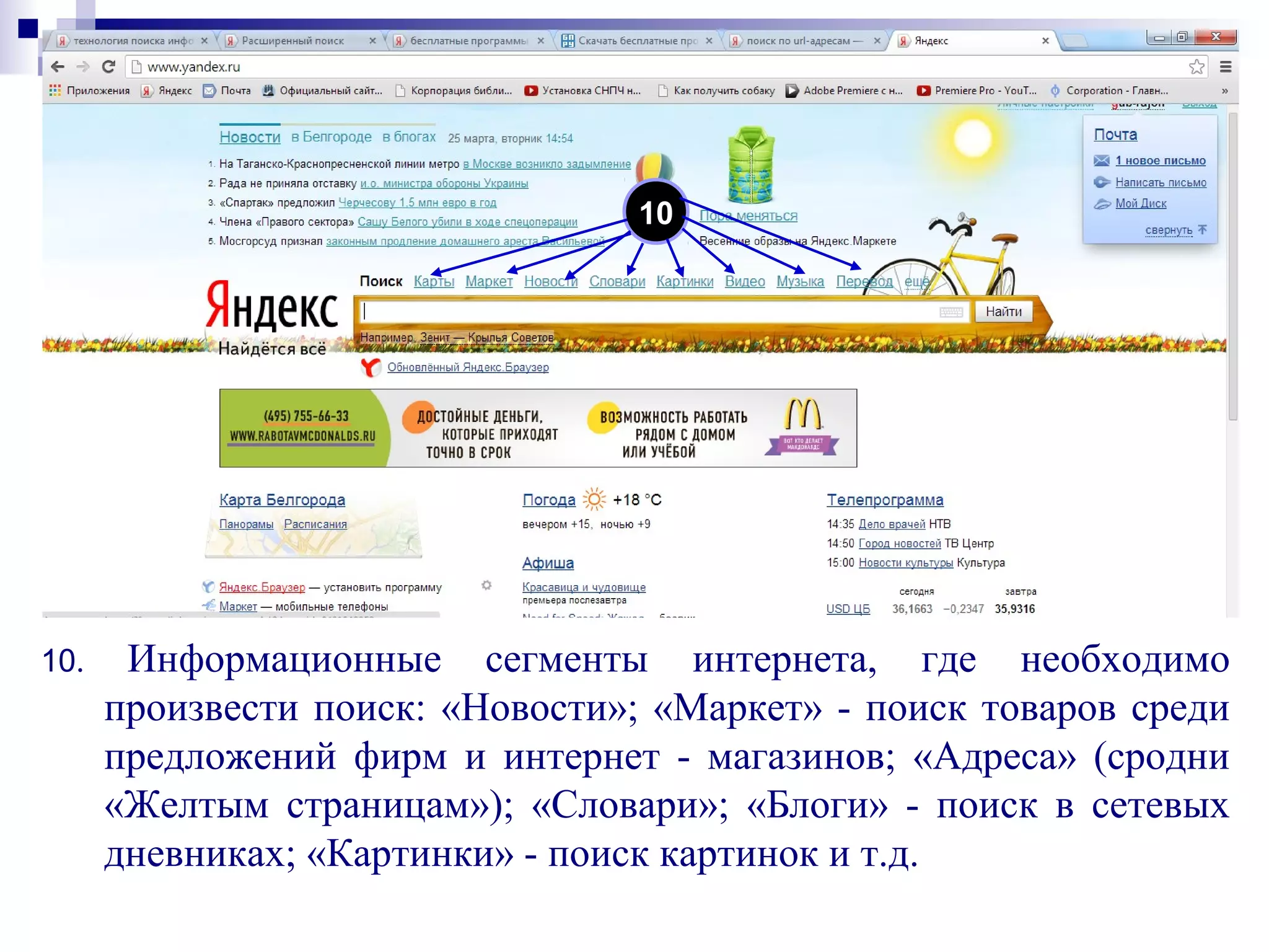 10. Информационные сегменты интернета, где необходимо
произвести поиск: «Новости»; «Маркет» - поиск товаров среди
предложений фирм и интернет - магазинов; «Адреса» (сродни
«Желтым страницам»); «Словари»; «Блоги» - поиск в сетевых
дневниках; «Картинки» - поиск картинок и т.д.
10
 