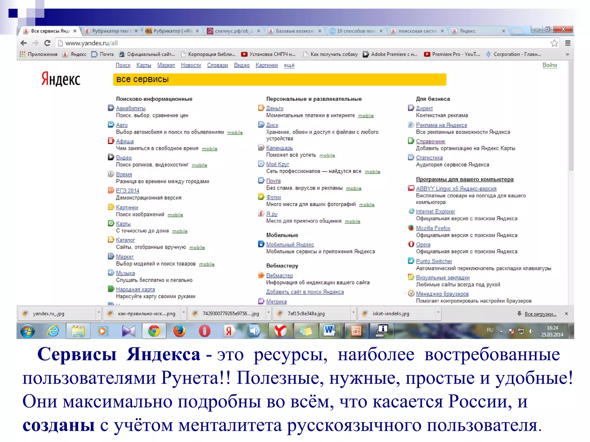 Сервисы Яндекса - это ресурсы, наиболее востребованные
пользователями Рунета!! Полезные, нужные, простые и удобные!
Они максимально подробны во всём, что касается России, и
созданы с учётом менталитета русскоязычного пользователя.
 
