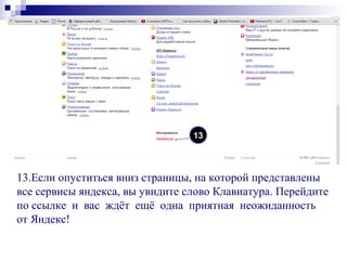 13.Если опуститься вниз страницы, на которой представлены
все сервисы яндекса, вы увидите слово Клавиатура. Перейдите
по ссылке и вас ждёт ещё одна приятная неожиданность
от Яндекс!
13
 