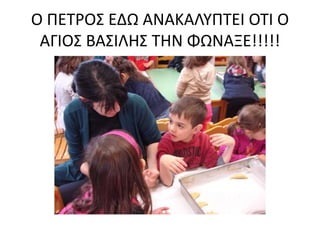 Ο ΠΕΤΡΟΣ ΕΔΩ ΑΝΑΚΑΛΥΠΤΕΙ ΟΤΙ Ο
ΑΓΙΟΣ ΒΑΣΙΛΗΣ ΤΗΝ ΦΩΝΑΞΕ!!!!!
 