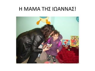 Η ΜΑΜΑ ΤΗΣ ΙΩΑΝΝΑΣ!
 