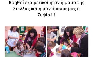 Βοηθοί εξαιρετικοί ήταν η μαμά της
Στέλλας και η μαγείρισσα μας η
Σοφία!!!
 