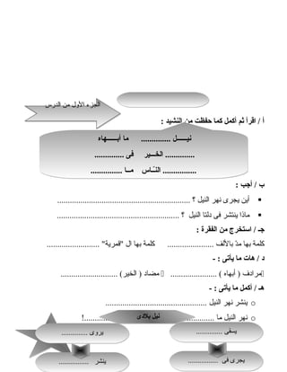 114114
‫أ‬‫اقرأ‬ /‫ثم‬‫أكمل‬‫كما‬‫حفظت‬‫من‬‫النشيد‬:
‫ب‬‫أجب‬ /:
‫أين‬‫يجرى‬‫نهر‬‫النيل‬‫؟‬...............................................................
‫ماذا‬‫ينتشر‬‫فى‬‫دلتا‬‫النيل‬‫؟‬..........................................................
‫جـ‬‫استخرج‬ /‫من‬‫الفقرة‬:
‫كلمة‬‫بها‬‫د‬ّ ‫ت‬‫م‬‫باللف‬‫كلمة‬ ......................‫بها‬‫ال‬......................... ‫قمرية‬
‫د‬‫هات‬ /‫ما‬‫يأتى‬- :
‫مرادف‬‫أبهاه‬ )...................... (‫مضاد‬........................... (‫الخير‬ )
‫هـ‬‫أكمل‬ /‫ما‬‫يأتى‬- :
o‫ينشر‬‫نهر‬‫النيل‬................................................
o‫نهر‬‫النيل‬‫ما‬‫ما‬ .............‫ما‬ ............... !!.................... !
‫أبــــــهاه‬ ‫ما‬ .............. ‫نيــــــل‬
.............. ‫فى‬ ‫الخـــير‬ ..............
............... ‫مــا‬ ‫ــاس‬ّ ‫ن‬‫ال‬ ................
‫أبــــــهاه‬ ‫ما‬ .............. ‫نيــــــل‬
.............. ‫فى‬ ‫الخـــير‬ ..............
............... ‫مــا‬ ‫ــاس‬ّ ‫ن‬‫ال‬ ................
‫الدرس‬ ‫من‬ ‫اللول‬ ‫الجزء‬‫الدرس‬ ‫من‬ ‫اللول‬ ‫الجزء‬
‫بلدى‬ ‫نيل‬‫بلدى‬ ‫نيل‬
.............. ‫يسقى‬.............. ‫يسقى‬
................ ‫فى‬ ‫يجرى‬................ ‫فى‬ ‫يجرى‬................ ‫ينشر‬................ ‫ينشر‬
.............. ‫يروى‬.............. ‫يروى‬
 