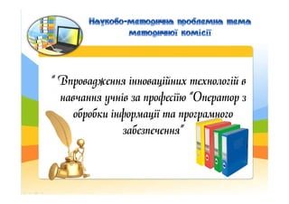 “ Впровадження інноваційних технологій в
навчання учнів за професіїю “Оператор знавчання учнів за професіїю “Оператор з
об...