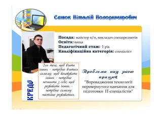 Посада:Посада: майстер в/н, викладач спецпредметів
Освіта:Освіта: вища
Педагогічний стаж:Педагогічний стаж: 11 рік
Кваліфі...