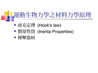 運動生物力學之材料力學原理
 虎克定理 (Hook's law)
 慣量性質 (Inertia Properties)
 揮擊器材
 