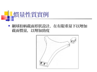 慣量性質實例
 網球拍柄截面形狀設計，在有限重量下以增加
截面慣量，以增加勁度
 