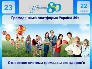 23 22
місяця
Громадянська платформа Україна 80+
Створення системи громадського здоров'я
 
