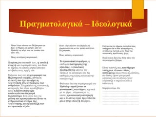 Ποιοι λόγοι κάνουν τον Πεζόστρατο να
βρει το θάρρος να ζητήσει από τον
Ηράκλη την κόρη του για γυναίκα του
γιου του;
Ποιες αντιλήψεις εκπροσωπεί;
Η αγάπη για το παιδί του , η γονεϊκή
στοργή και συμπαράσταση, του δίνει
το θάρρος να αποτολμήσει κάτι που
αντιβαίνει στις αρχές του.
Φαίνεται πως στη συμπεριφορά του
Πεζόστρατου προβάλλονται οι
αλλαγές που έχει επιφέρει η
Αναγέννηση στις αντιλήψεις των
ανθρώπων. Το εμπόδιο της κοινωνικής
καταγωγής δεν είναι ανυπέρβλητο,
αφού η προσωπική αξία
αποδεικνύεται ότι μετρά
περισσότερο. Στα λόγια του για
γνώση και αρετή αντανακλάται το
ανθρωπιστικό πνεύμα της
Αναγέννησης και η ανάδειξη των
πνευματικών αξιών.
Ποιοι λόγοι κάνουν τον Ηράκλη να
συμπεριφέρεται με τον τρόπο αυτό στον
Πεζόστρατο;
Ποιες απόψεις εκπροσωπεί;
Το προσωπικό συμφέρον, η
επιθυμία διατήρησης της
εξουσίας, οι πολιτικές
σκοπιμότητες κάνουν τον
Ηράκλη να αδιαφορεί για τις
επιθυμίες της κόρης του (και την
ευτυχία της).
Φαίνεται ότι στη συμπεριφορά του
Ηράκλη εκφράζονται οι
μεσαιωνικές αντιλήψεις σχετικά
με το γάμο , σύμφωνα με τις
οποίες η κοινωνική καταγωγή
και ο πλούτος είχαν πρωτεύοντα
ρόλο στην επιλογή συζύγου.
Ελέγχοντας το σήμερα, πιστεύετε πως
υπάρχουν και οι δύο προηγούμενες
αντιλήψεις σχετικά με το θέμα της
κοινωνικής προέλευσης ή όχι;
Ποια είναι η δική σας θέση πάνω στο
συγκεκριμένο ζήτημα;
Είναι γεγονός πως και σήμερα
υπάρχουν τέτοιου είδους
αντιλήψεις ιδίως στους πλούσιους,
σε όσους έχουν μια μορφή
εξουσίας και σε όσους έχουν
ευγενική ( τι σημαίνει αυτό;)
καταγωγή.
Συμφωνούμε ότι
……………………………………
……………………………………
……………………………………
……………………………………
……………………………………
…………………………………....
 