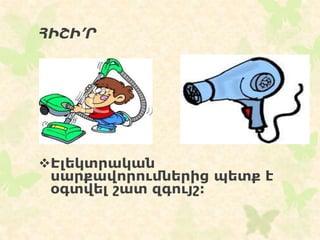 ՀԻՇԻ’Ր
Էլեկտրական
սարքավորումներից պետք է
օգտվել շատ զգույշ:
 