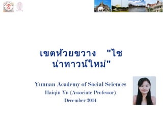เขตห้วยขวาง "ไช
น่าทาวน์ใหม่"
Yunnan Academy of Social Sciences
Haiqiu Yu (Associate Professor)
December 2014
 