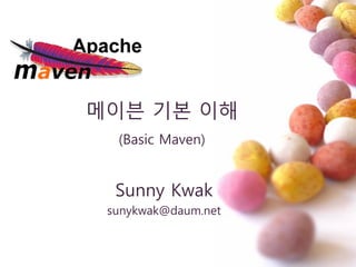 메이븐 기본 이해
(Basic Maven)
Sunny Kwak
sunykwak@daum.net
 